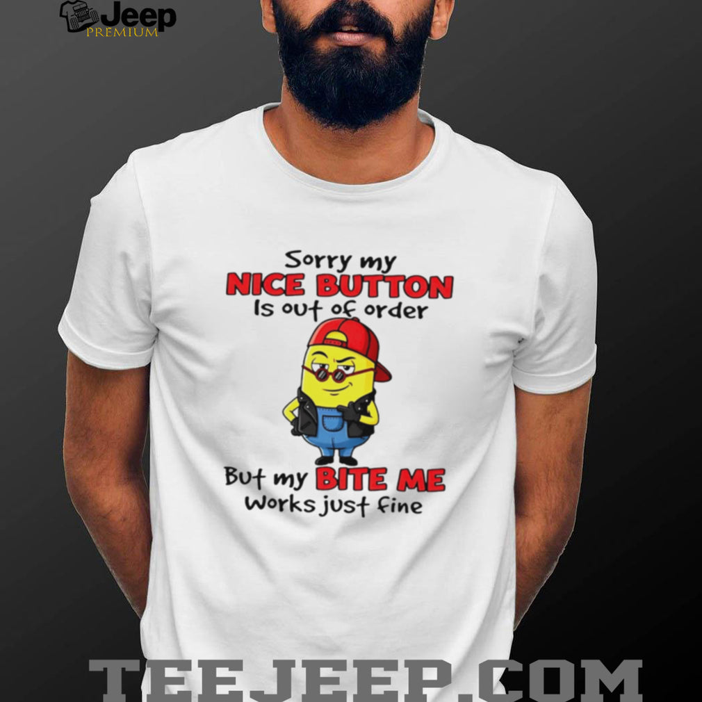 Sorry My Nice Button Is Out Of Order But My Bite Me Works Just Fine T Shirt