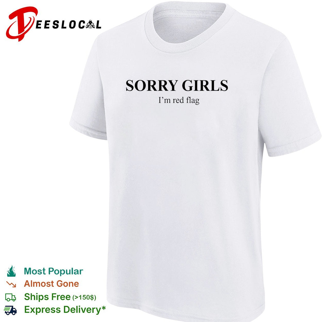 Sorry girls I’m red flag basic shirt