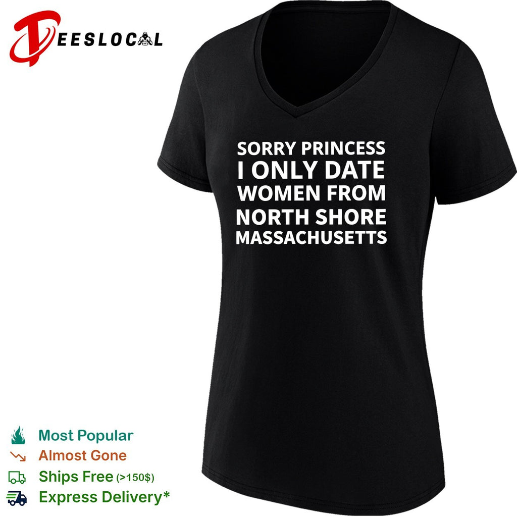 Sorry princess I only date women from north shore massachusetts shirt