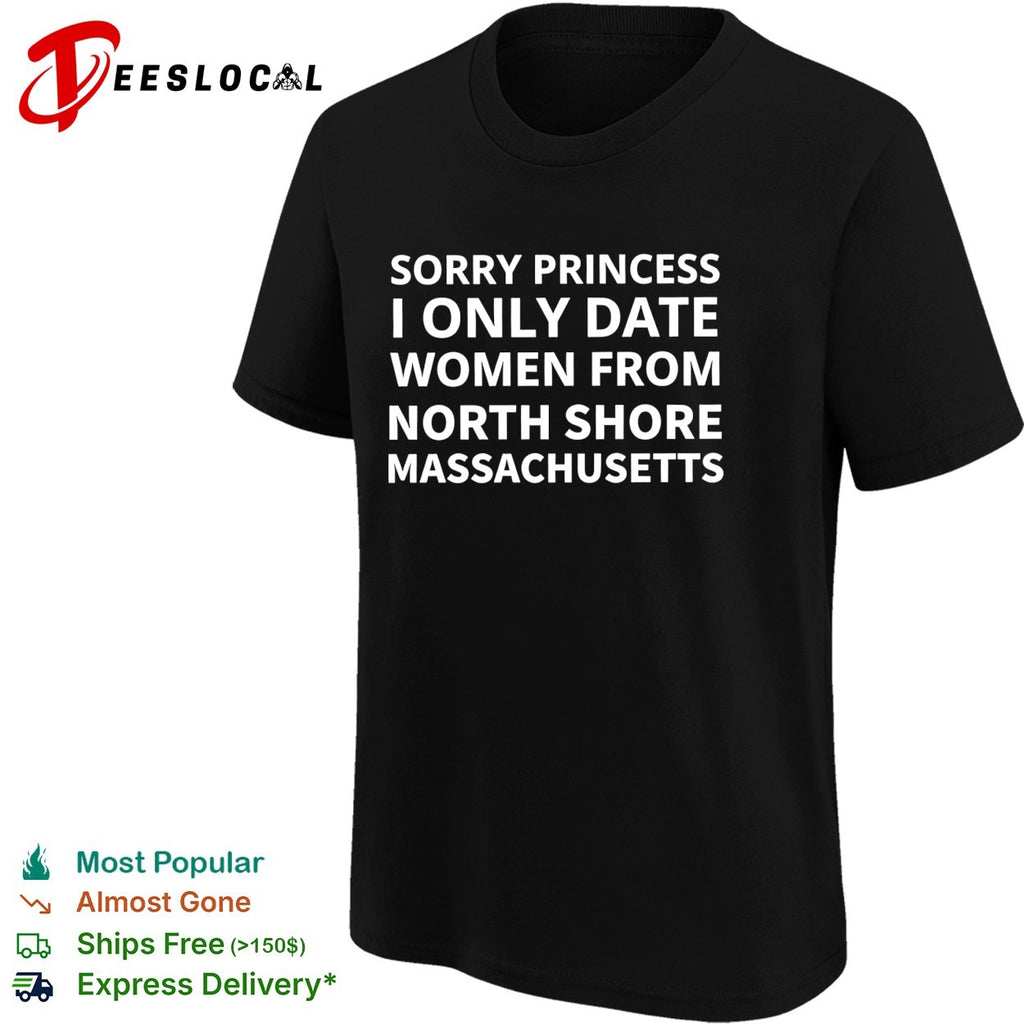 Sorry princess I only date women from north shore massachusetts shirt