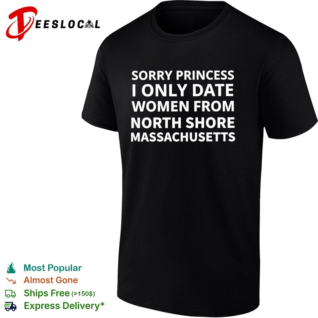 Sorry princess I only date women from north shore massachusetts shirt