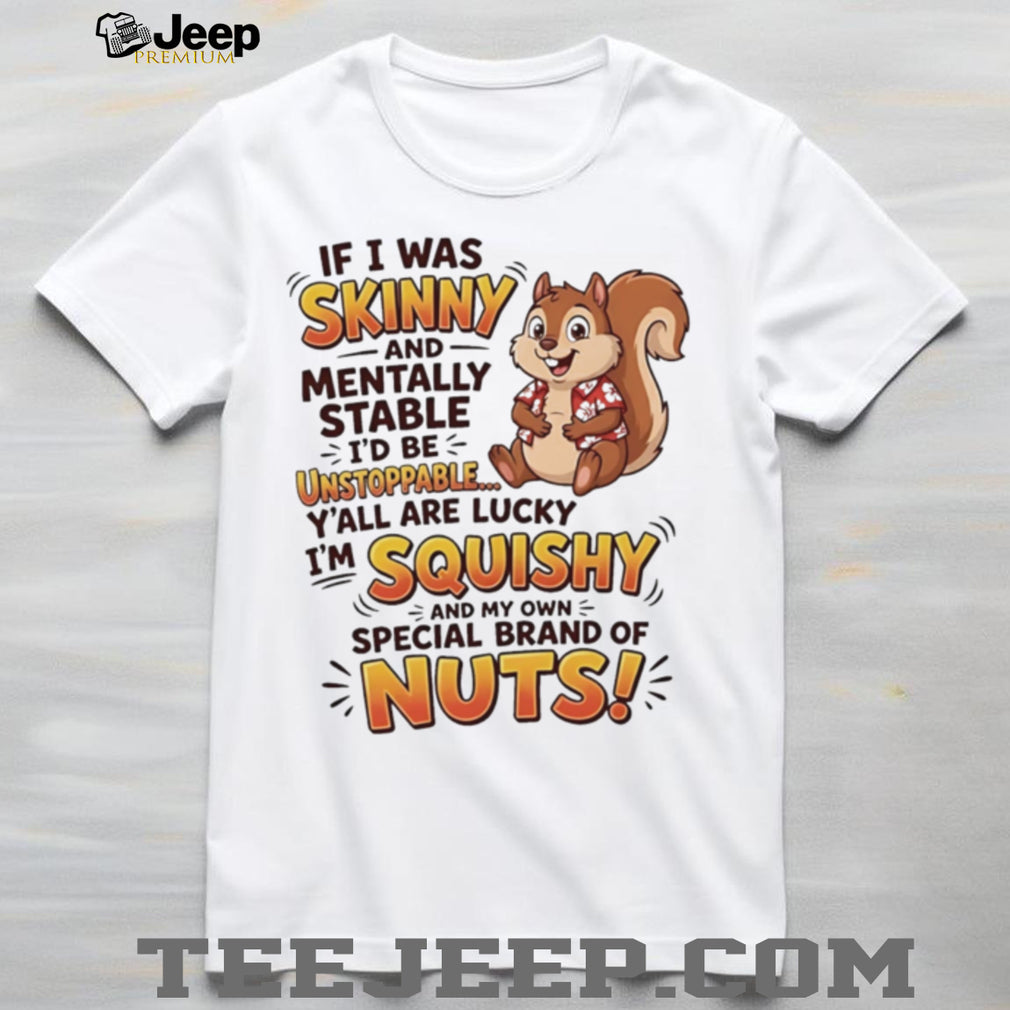 Squirrel if i was skinny and mentally stable I’d be unstoppable shirt