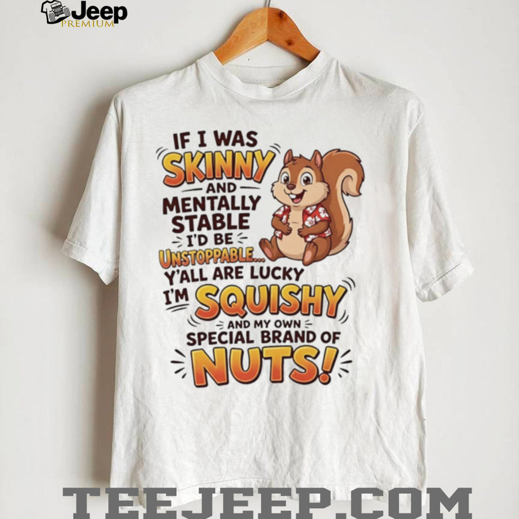Squirrel if i was skinny and mentally stable I’d be unstoppable shirt