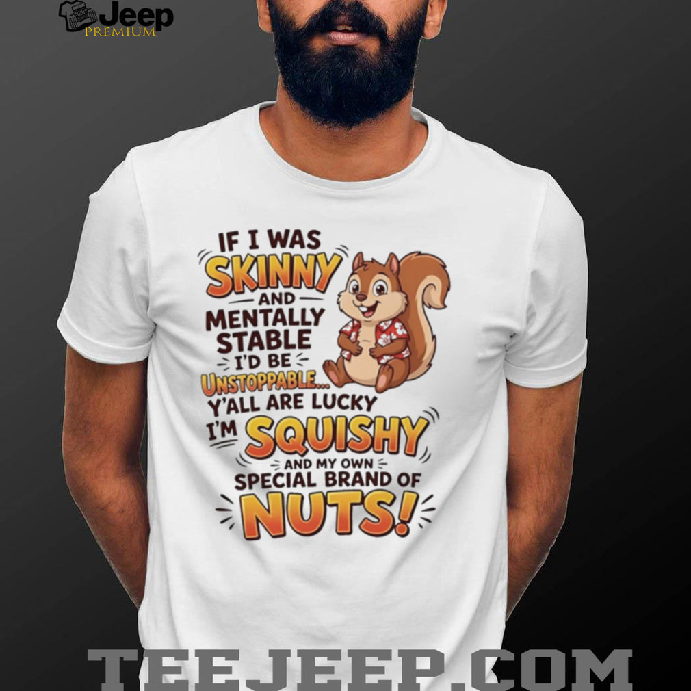 Squirrel if i was skinny and mentally stable I’d be unstoppable shirt