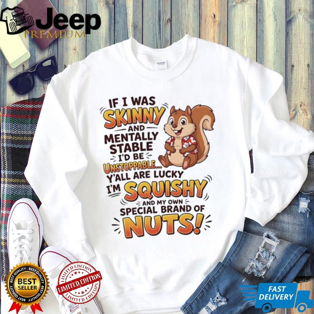 Squirrel if i was skinny and mentally stable I’d be unstoppable shirt