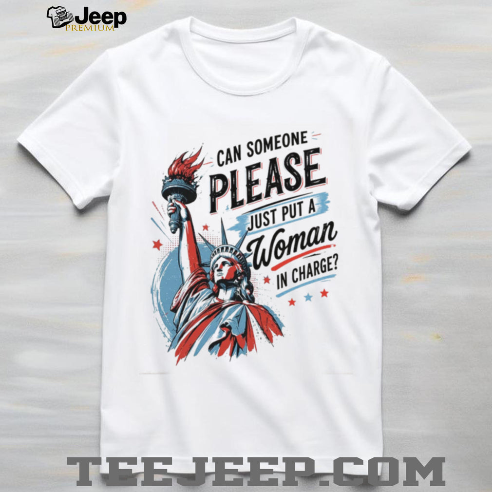 Statue Of Liberty Can Someone Please Just Put A Woman In Charge Feminist Shirt