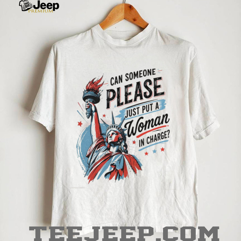 Statue Of Liberty Can Someone Please Just Put A Woman In Charge Feminist Shirt