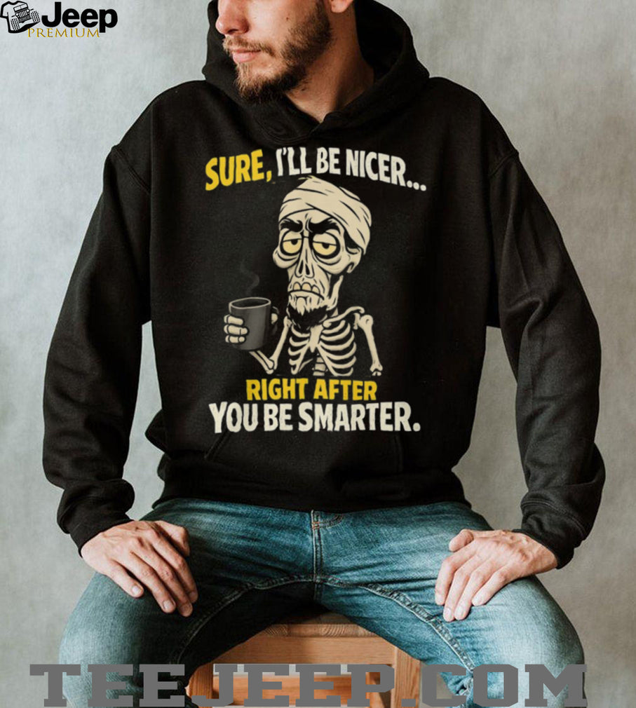 Sure I’ll Be Nicer Right After You Be Smarter Skeleton Coffee T Shirt