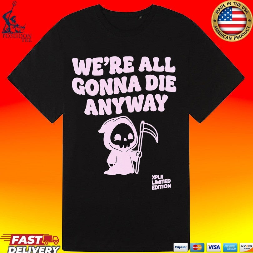 Xplr We’re All Gonna Die Anyway T-shirt