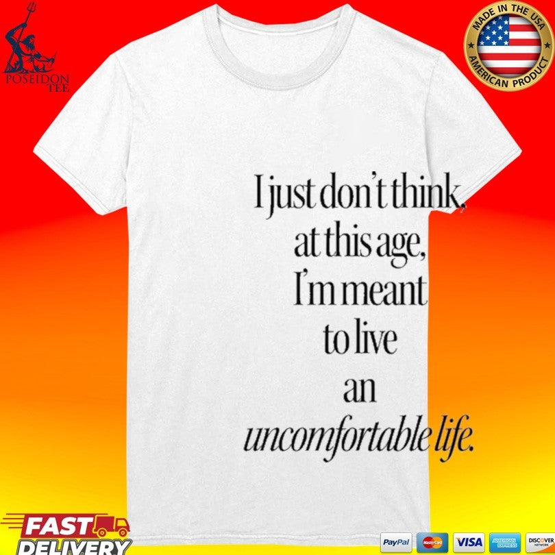 I Just Don’t Think At This Age I’m Meant To Live An Uncomfortable Life T-shirt