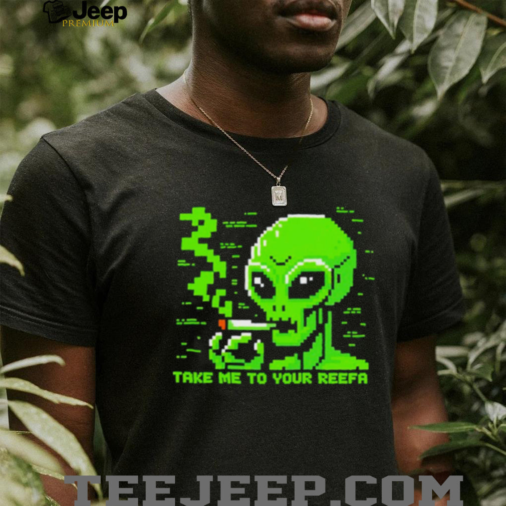 Take me to your reefa alien shirt