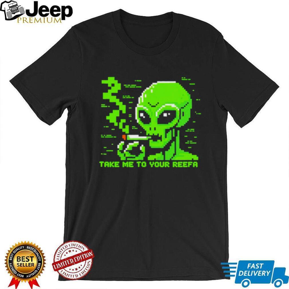 Take me to your reefa alien shirt