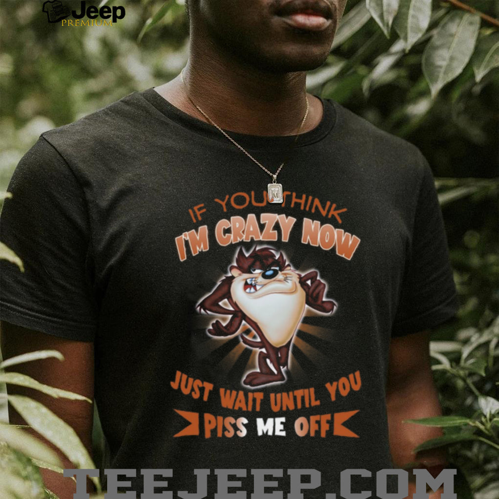 Taz Tasmanian Devil If You Think I’m Crazy Now T Shirt