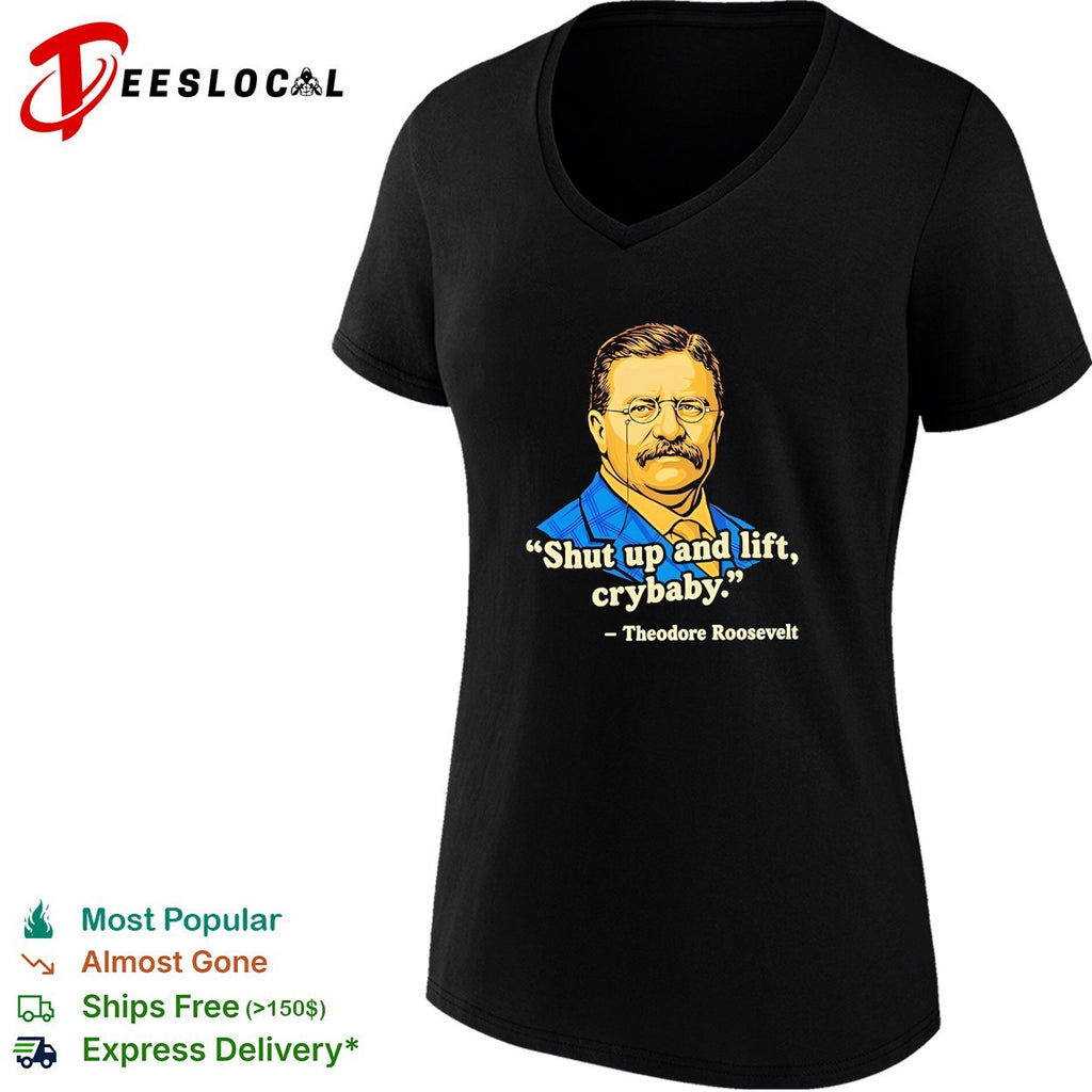 Teddy Roosevelt quote shut up and lift crybaby vintage shirt