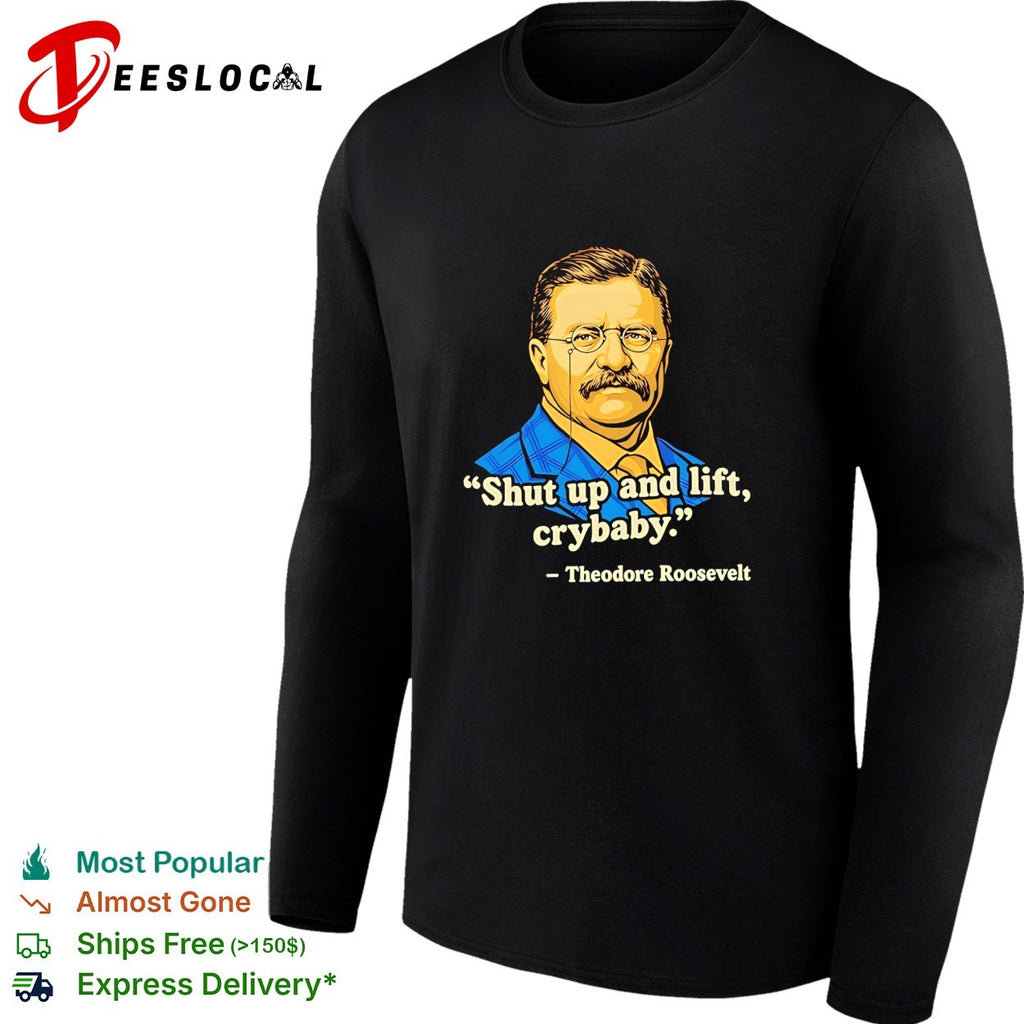 Teddy Roosevelt quote shut up and lift crybaby vintage shirt