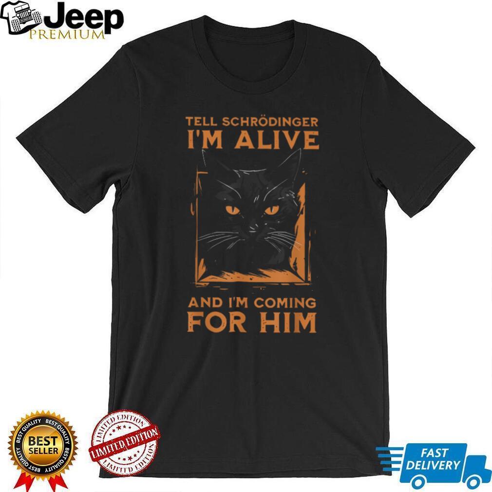 Tell Schrödinger I’m Alive And I’m Coming For Him Cat T Shirt