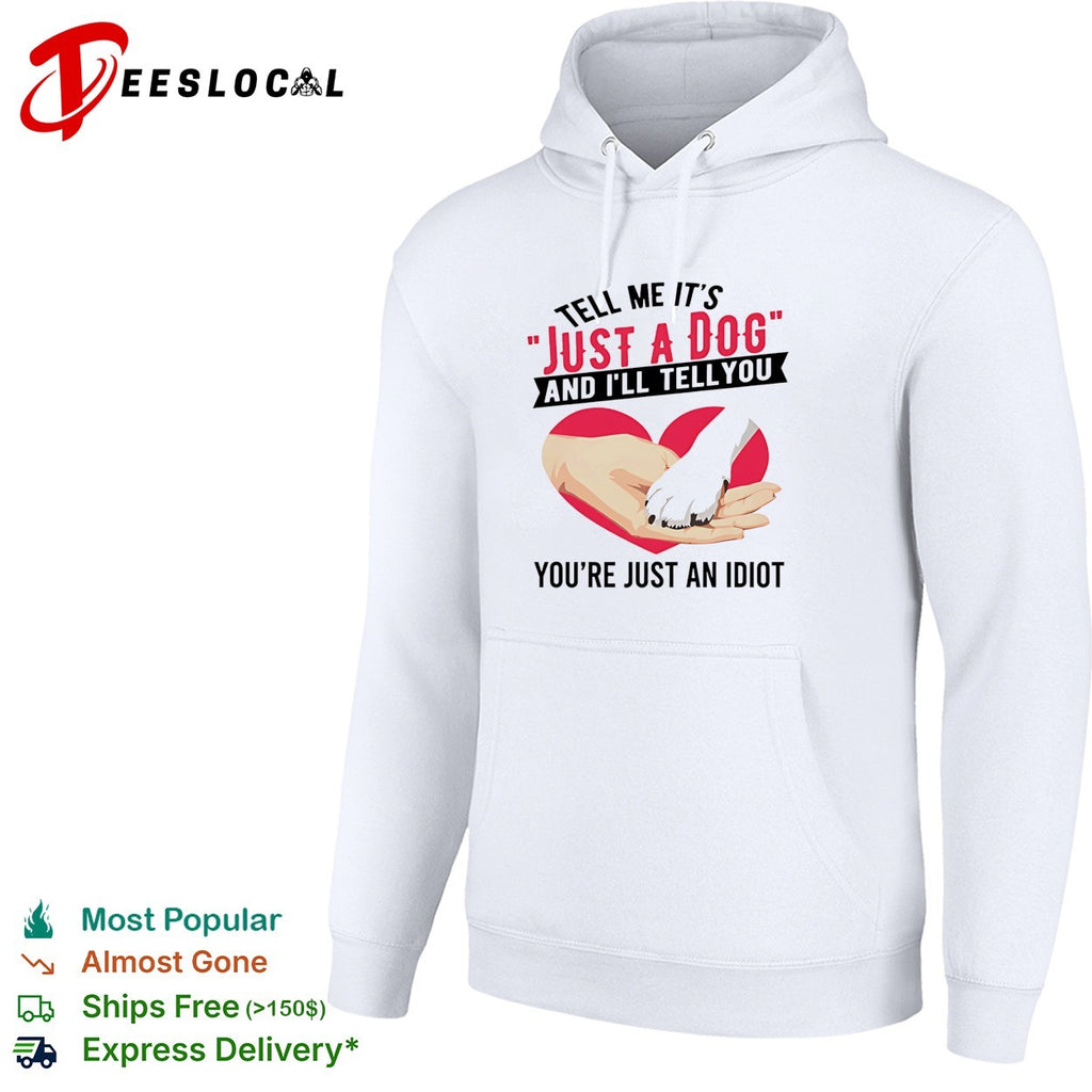 Tell me it’s just a dog and I’ll tell you you’re just an idiot shirt