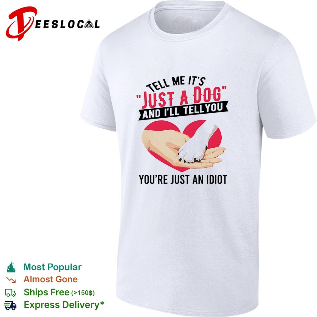 Tell me it’s just a dog and I’ll tell you you’re just an idiot shirt
