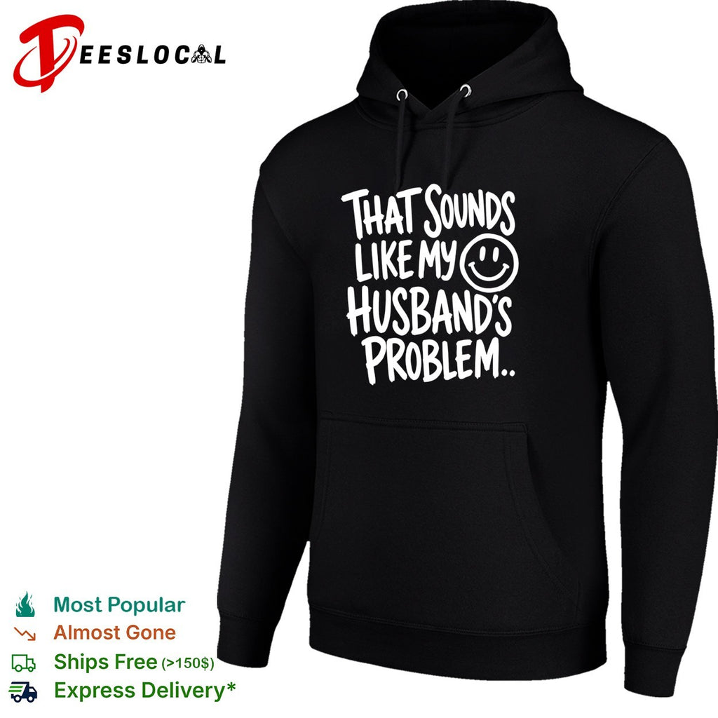 That sounds like my smile husband’s problem humor shirt