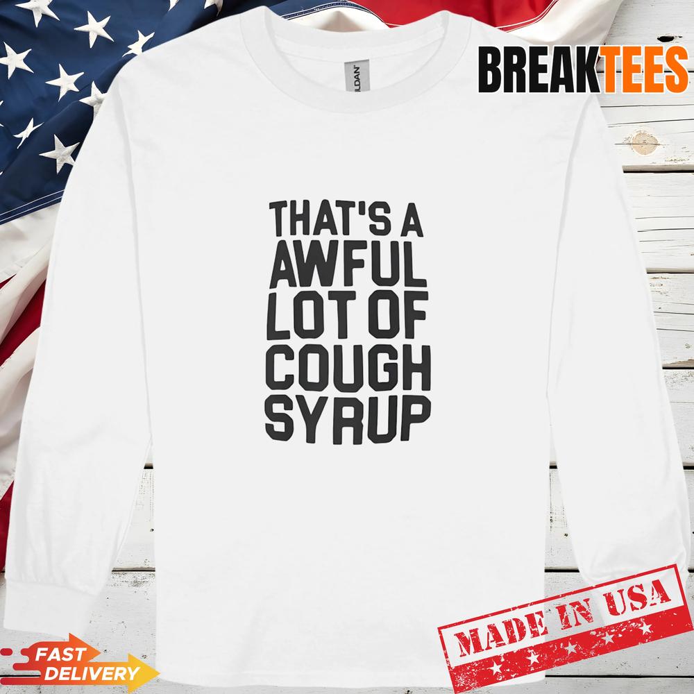 Thats a awful lot of Cough Syrup text T-Shirt