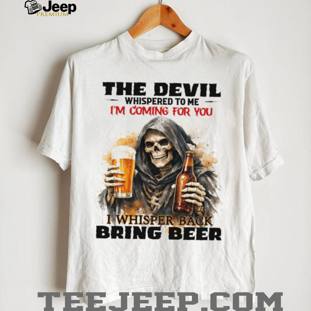 The Devil Whispered I’m Coming For You I Whispered Bring Beer T Shirt
