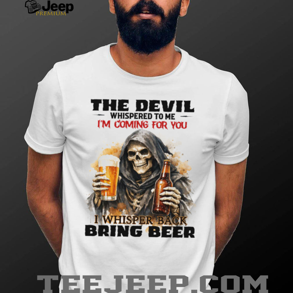 The Devil Whispered I’m Coming For You I Whispered Bring Beer T Shirt