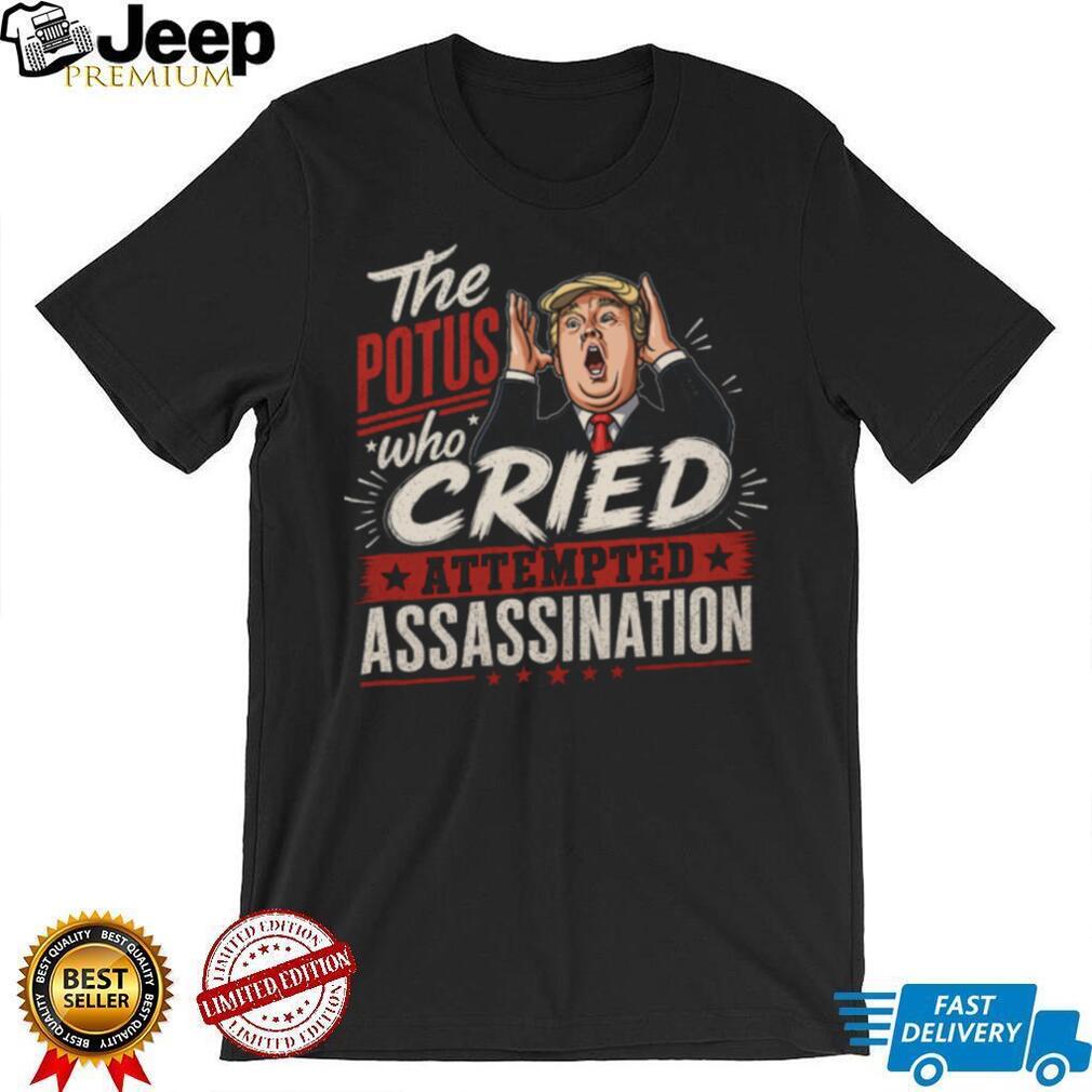 The POTUS Who Cried Attempted Assassination Political Satire T Shirt