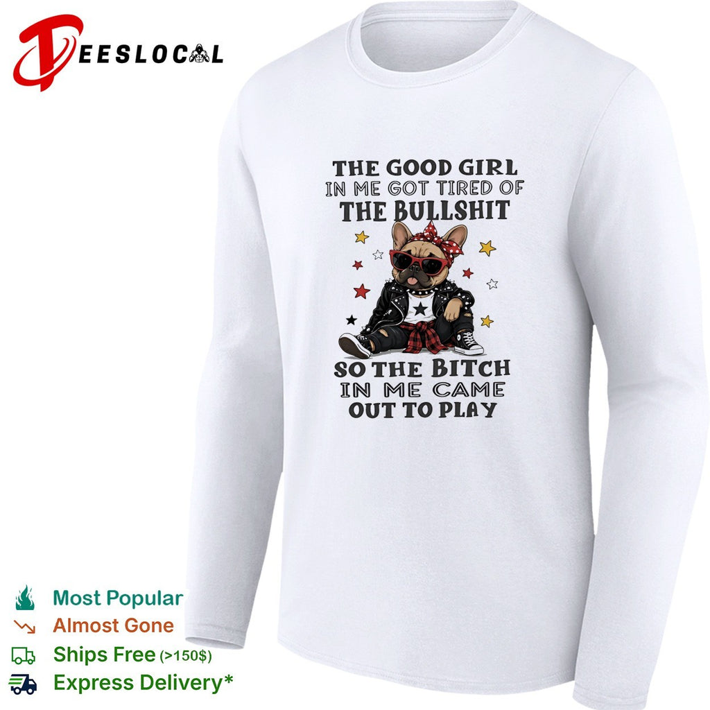 The good girl in me got tired of the bullshit so the bitch in me came out to play shirt