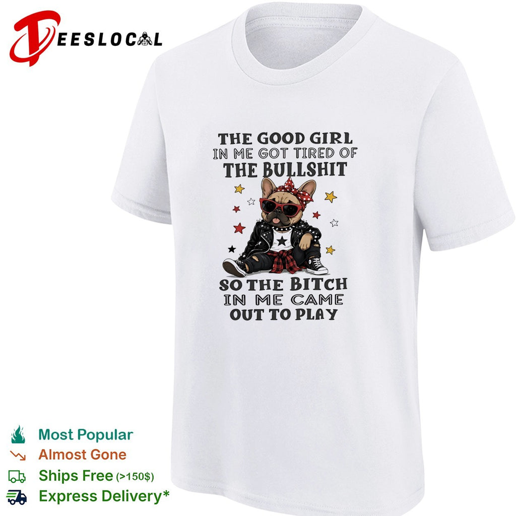 The good girl in me got tired of the bullshit so the bitch in me came out to play shirt