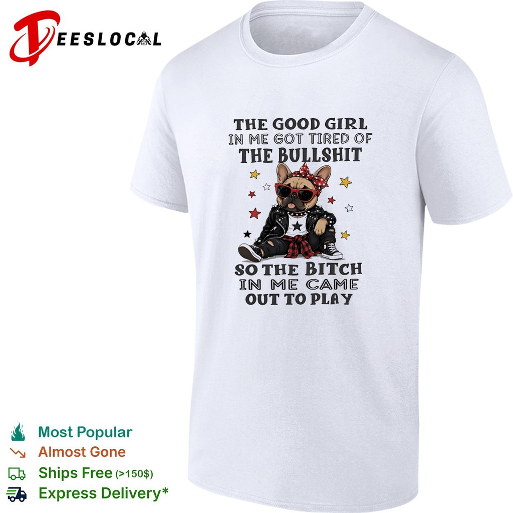 The good girl in me got tired of the bullshit so the bitch in me came out to play shirt