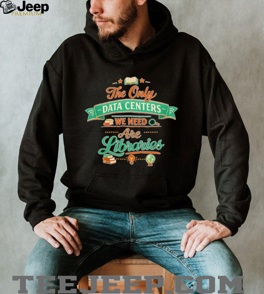 The only data centers we need are libraries graphic shirt