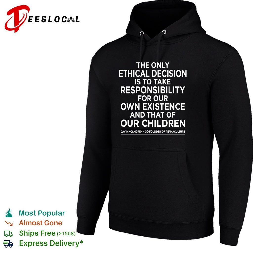 The only ethical decision is to take responsibility for our own existence shirt