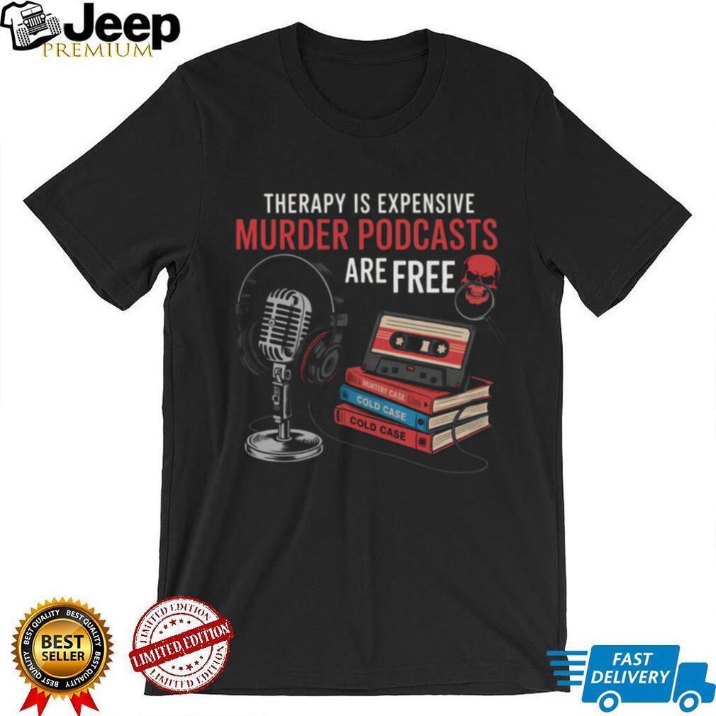 Therapy Is Expensive Murder Podcasts Are Free True Crime Tee