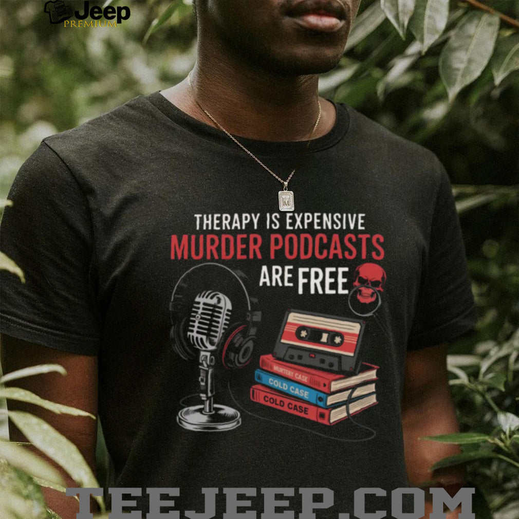 Therapy Is Expensive Murder Podcasts Are Free True Crime Tee