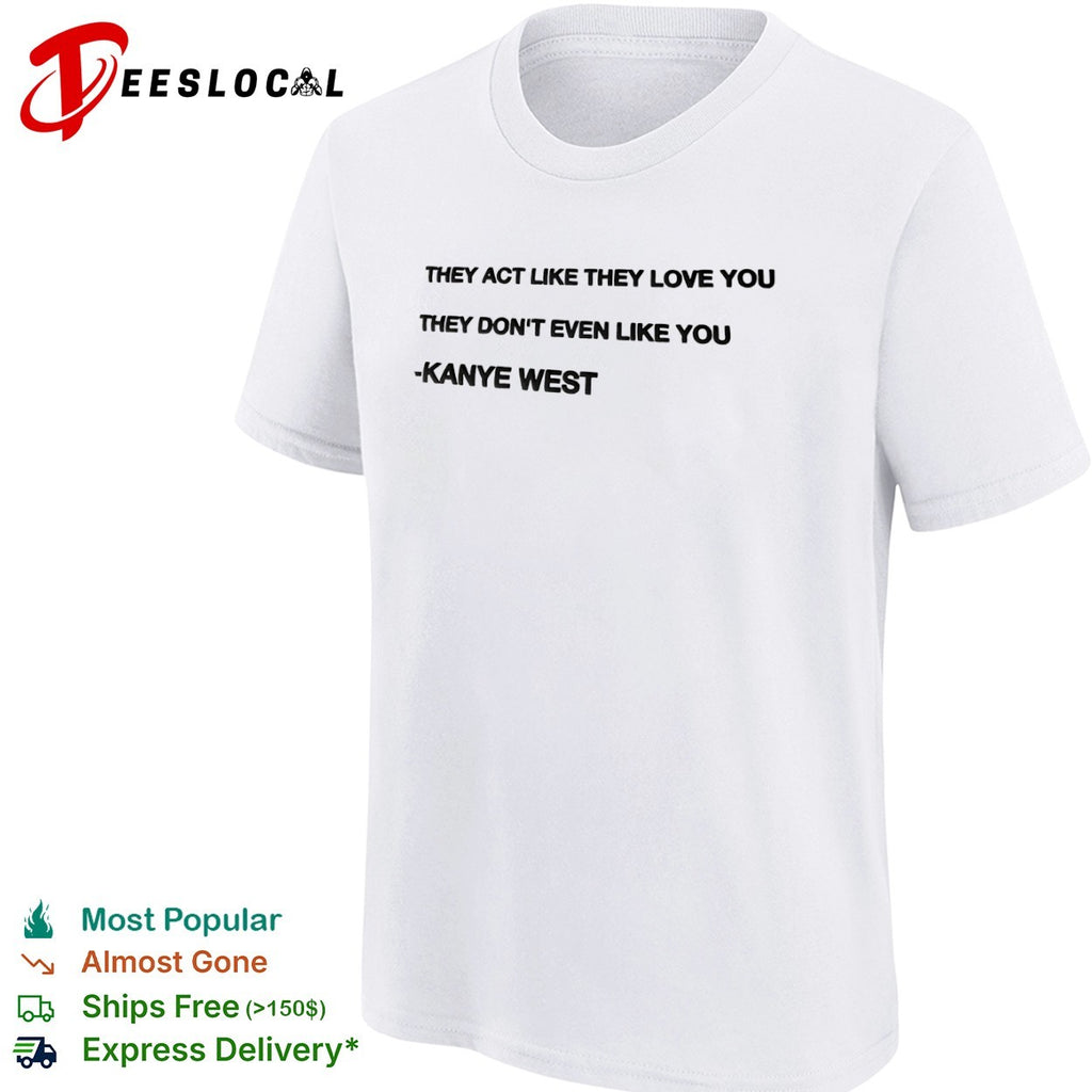 They act like they love you they don’t even like you Kanye West shirt