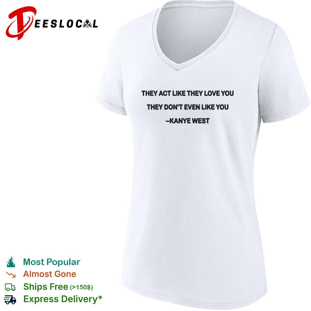 They act like they love you they dont even like you shirt