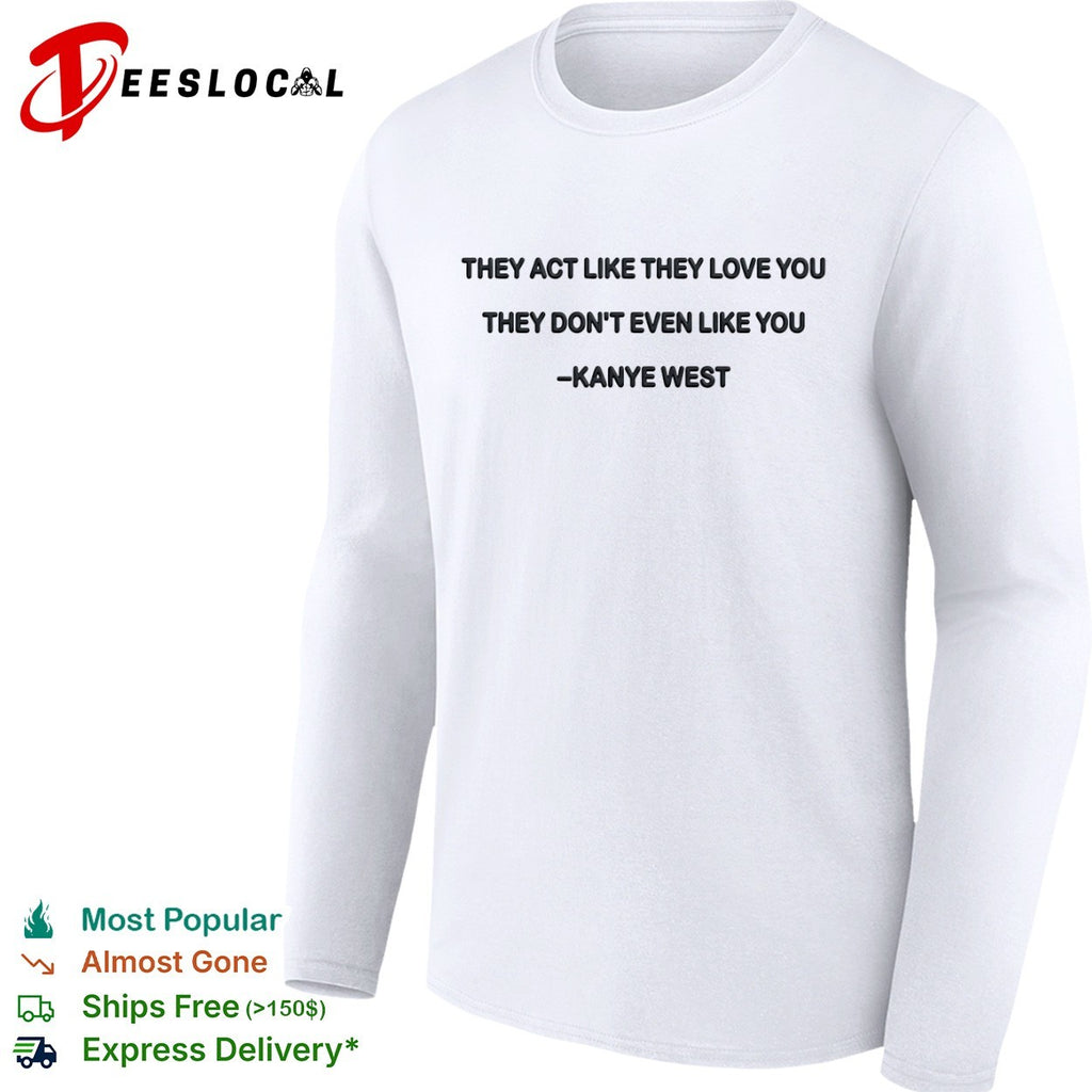 They act like they love you they dont even like you shirt