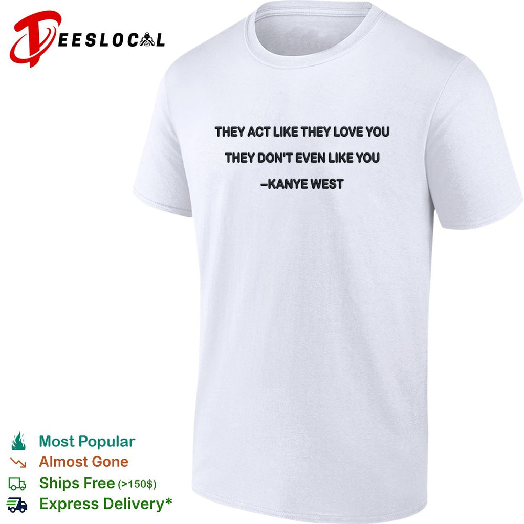 They act like they love you they dont even like you shirt