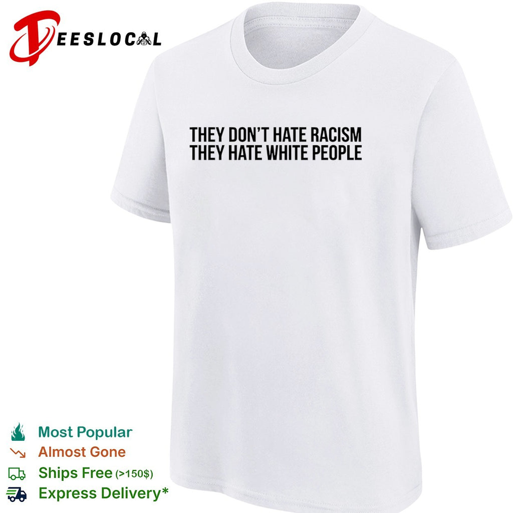 They dont hate racism they hate white people shirt