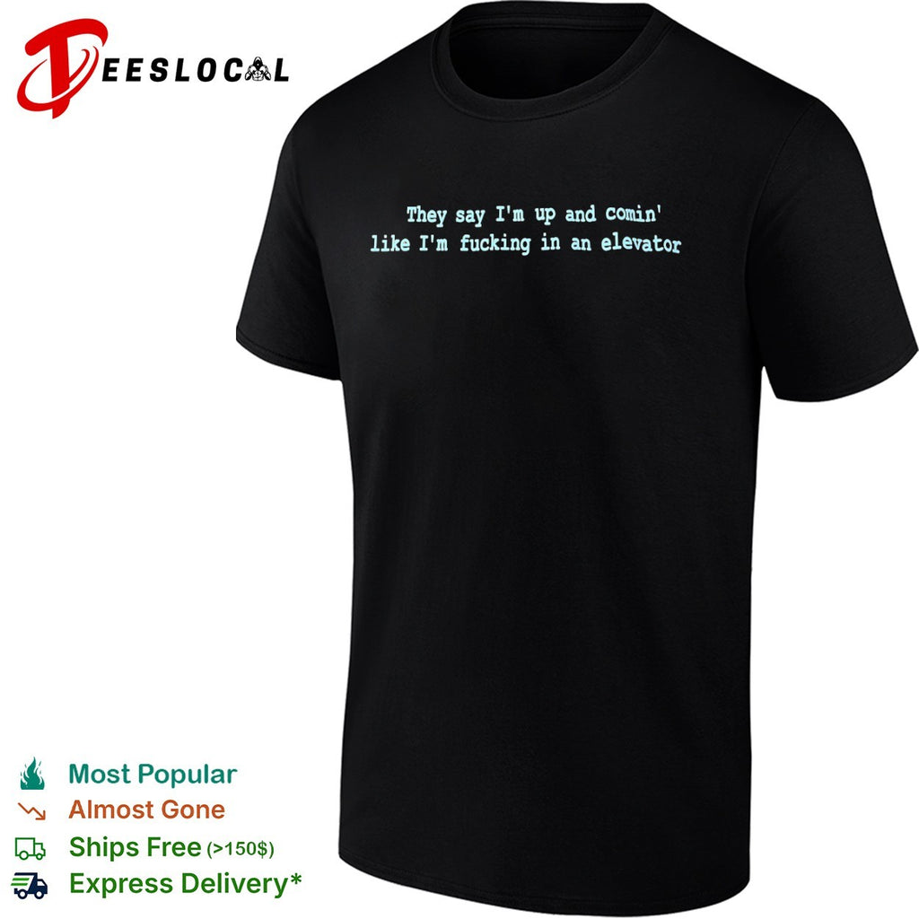 They say Im up and comin like Im fucking in an elevator shirt