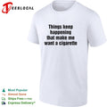 Things keep happening that make me want a cigarette typography shirt