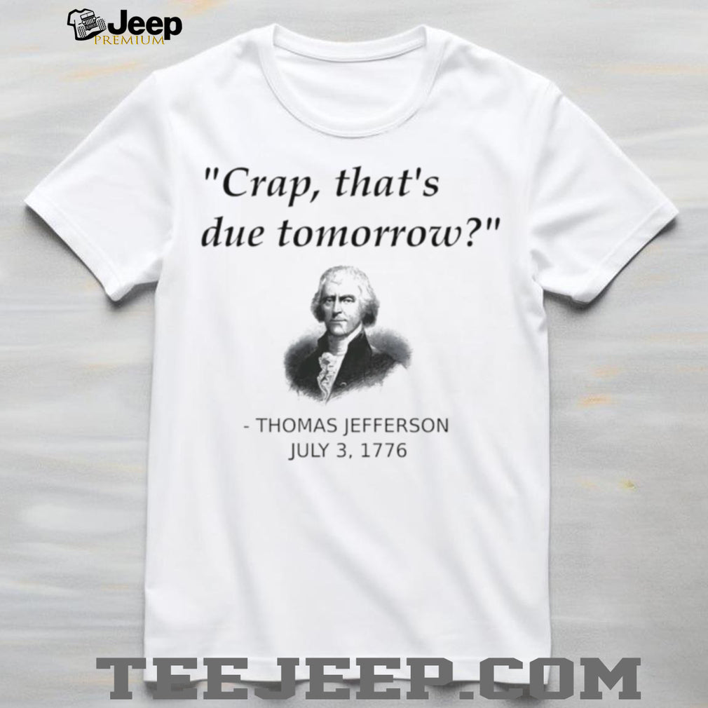 Thomas Jefferson Crap that’s due tomorrow shirt