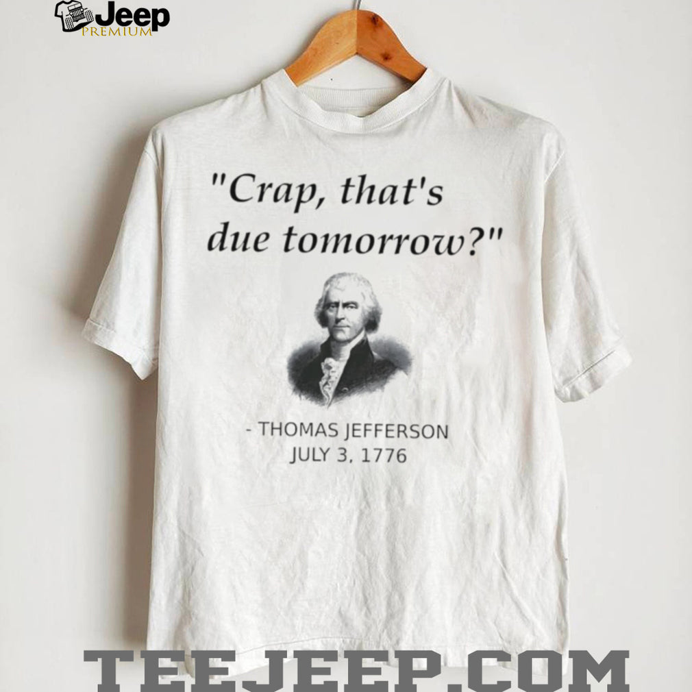 Thomas Jefferson Crap that’s due tomorrow shirt