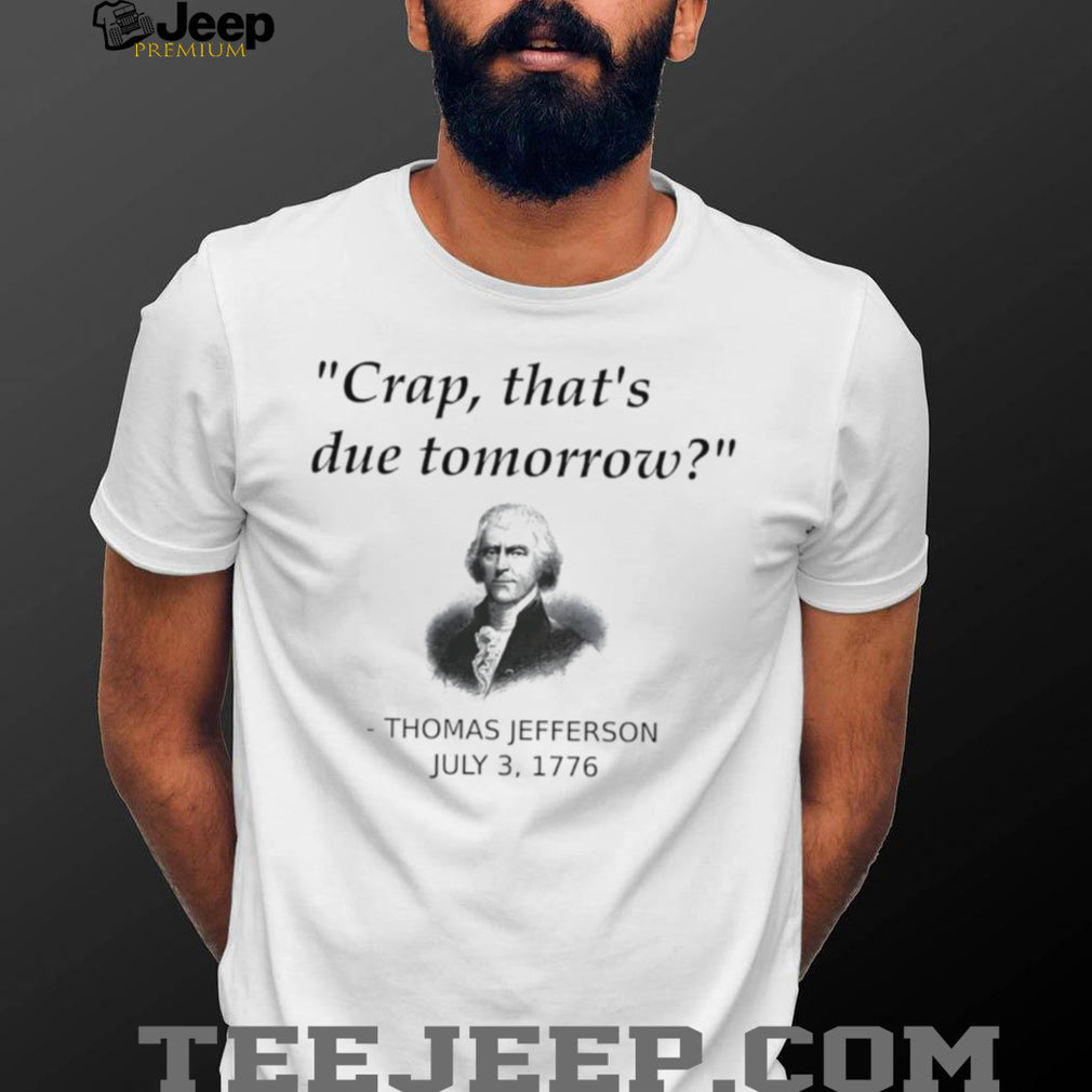Thomas Jefferson Crap that’s due tomorrow shirt