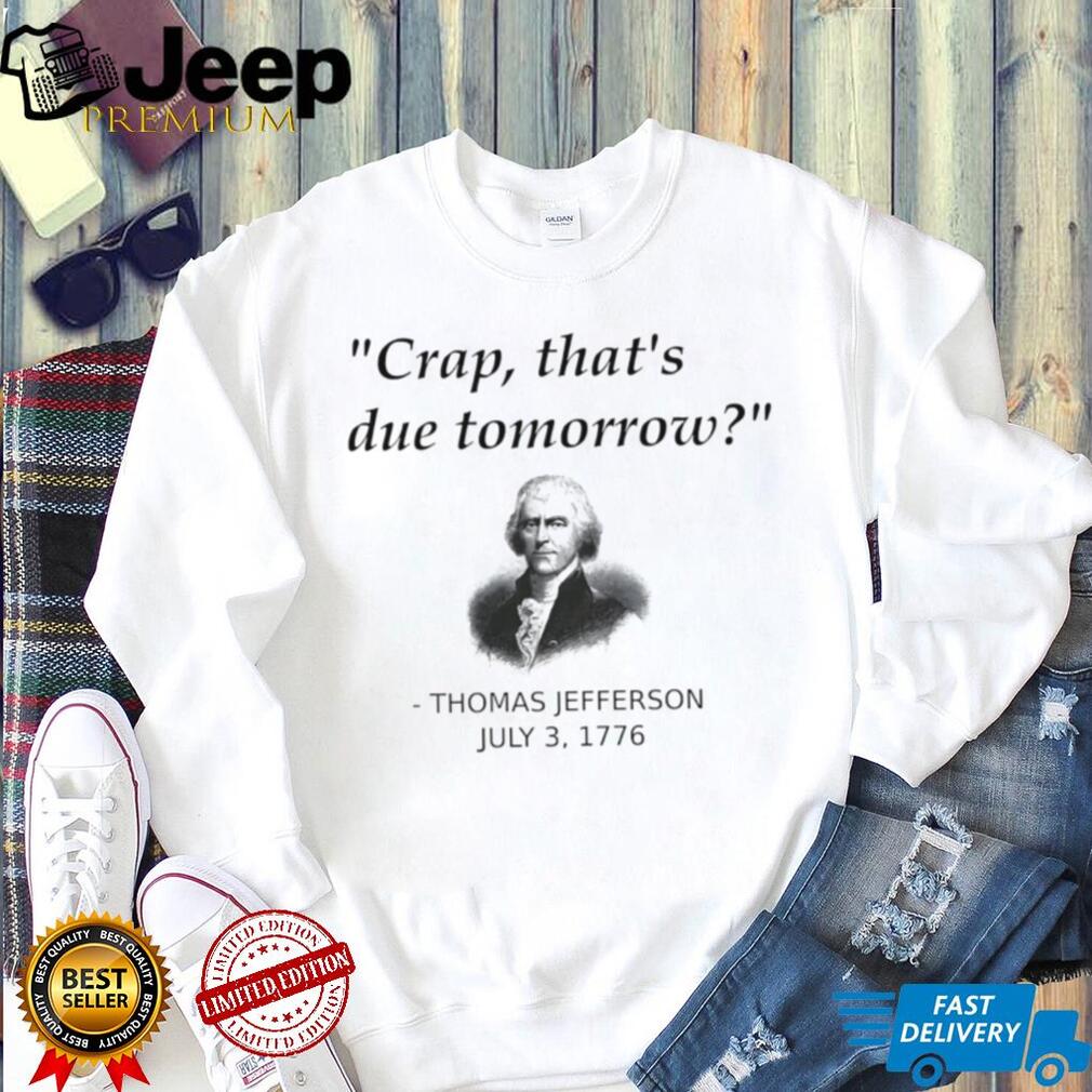 Thomas Jefferson Crap that’s due tomorrow shirt