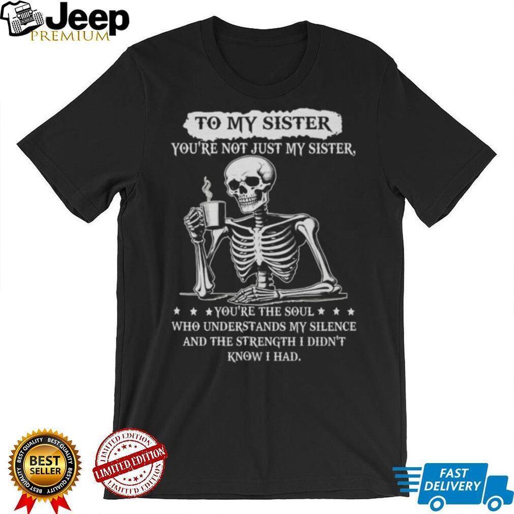 To My Sister Skeleton Drinking Coffee Soul Who Understands Silence T Shirt