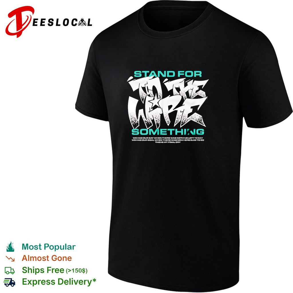 To The Wire stand for something this is my final cry graphic shirt