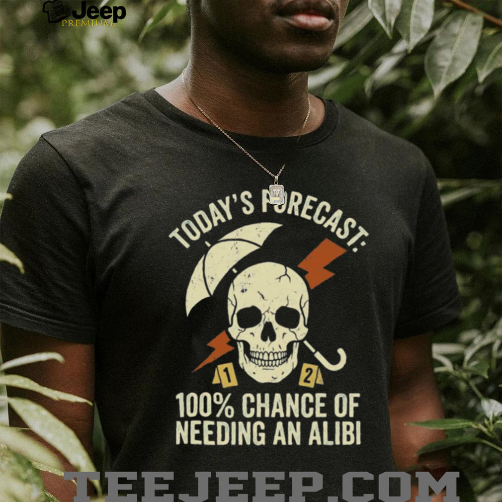 Today’s Forecast 100% Chance of Needing an Alibi Funny True Crime Shirt