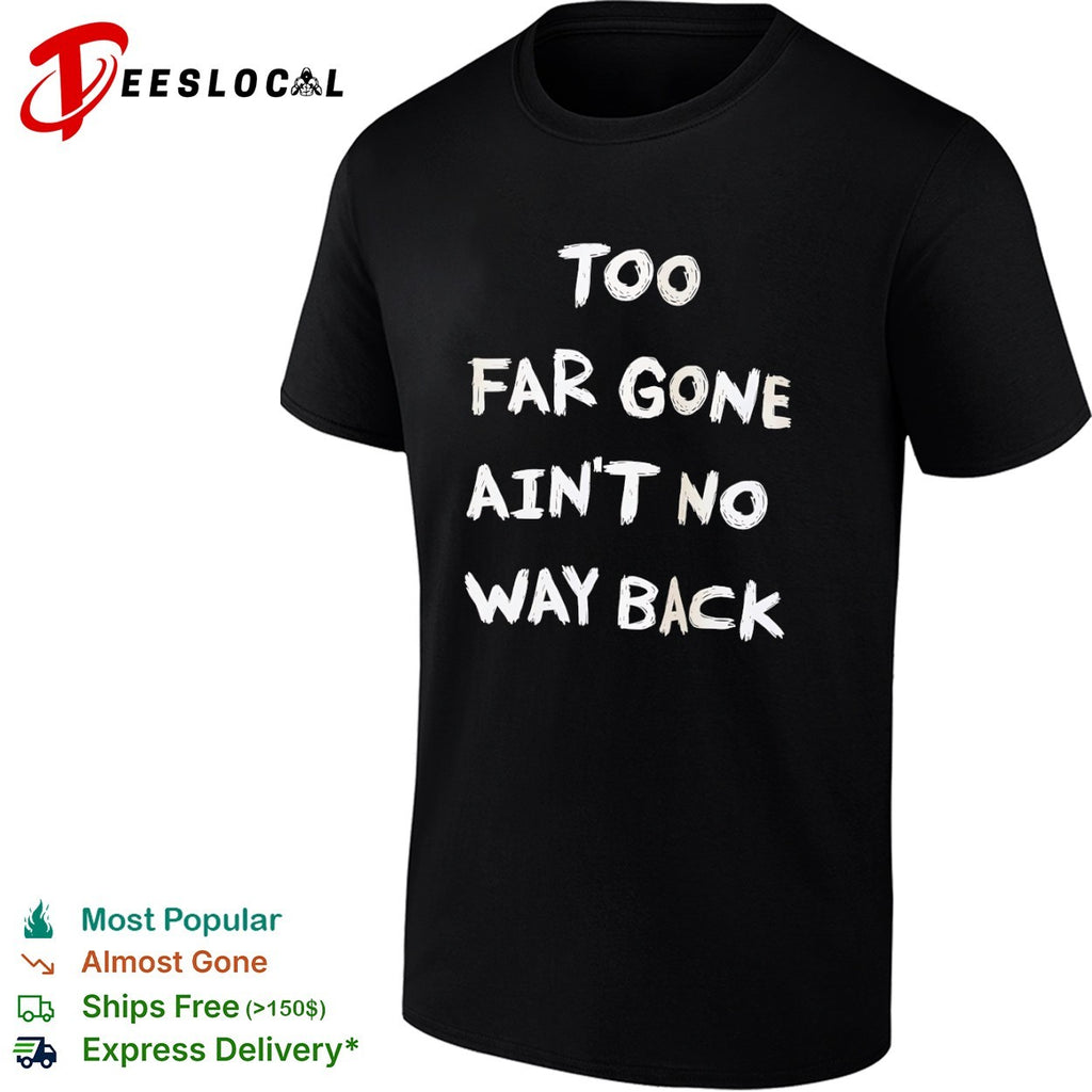 Too far gone ain’t no way back shirt