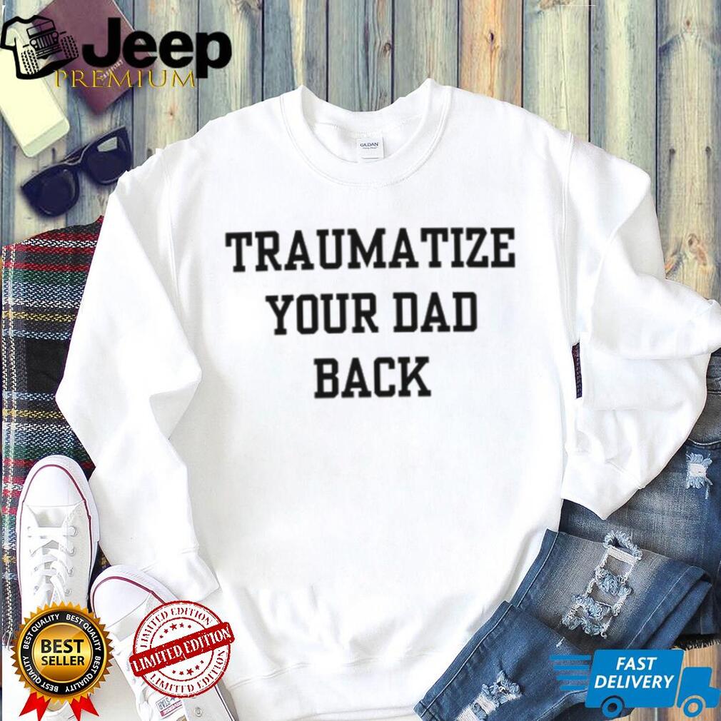 Traumatize Your Dad Back funny quote sarcastic shirt